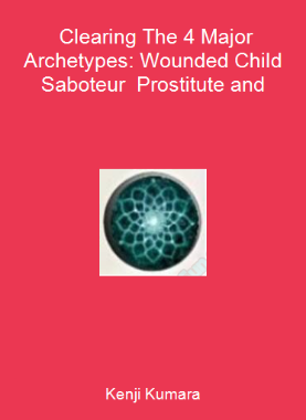 Kenji Kumara - Clearing The 4 Major Archetypes: Wounded Child - Saboteur - Prostitute and
