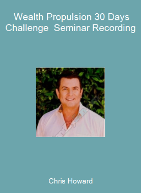 Chris Howard - Wealth Propulsion 30 Days Challenge - Seminar Recording