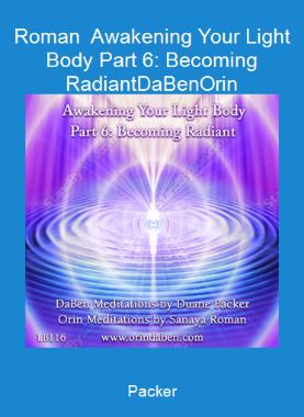 Packer-Roman - Awakening Your Light Body Part 6: Becoming Radiant-DaBen-Orin