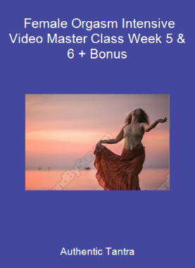 Authentic Tantra - Female Orgasm Intensive Video Master Class Week 5 & 6 + Bonus