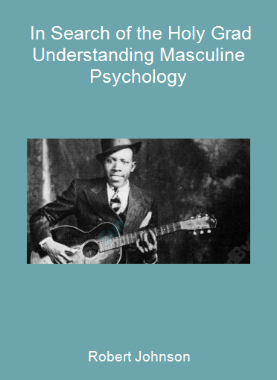 Robert Johnson - In Search of the Holy Grad Understanding Masculine Psychology