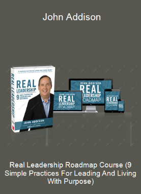 Real Leadership Roadmap Course (9 Simple Practices For Leading And Living With Purpose) - John Addison