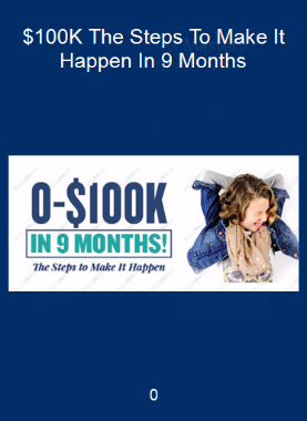 0-$100K -The Steps To Make It Happen In 9 Months