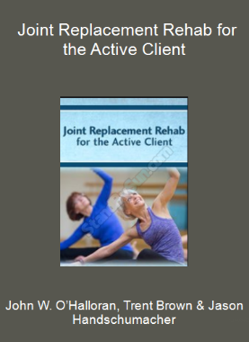 John W. O’Halloran, Trent Brown & Jason Handschumacher - Joint Replacement Rehab for the Active Client