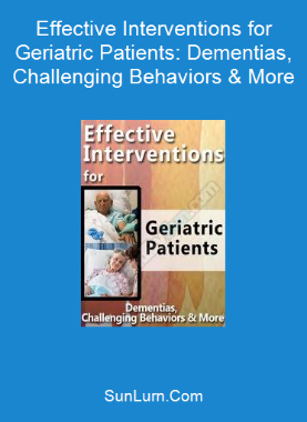 Effective Interventions for Geriatric Patients: Dementias, Challenging Behaviors & More