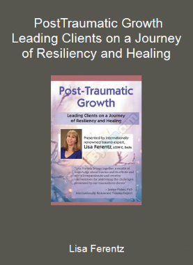 Lisa Ferentz - Post-Traumatic Growth Leading Clients on a Journey of Resiliency and Healing