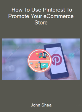 John Shea - How To Use Pinterest To Promote Your eCommerce Store