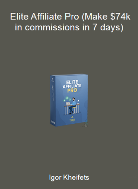 Igor Kheifets - Elite Affiliate Pro (Make $74k in commissions in 7 days)