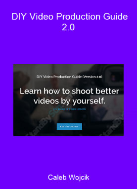 Caleb Wojcik - DIY Video Production Guide 2.0