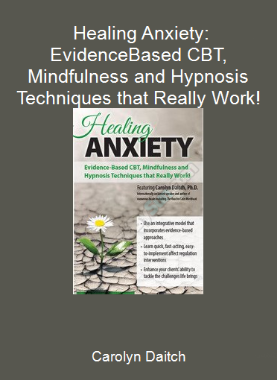 Carolyn Daitch - Healing Anxiety: Evidence-Based CBT, Mindfulness and Hypnosis Techniques that Really Work!