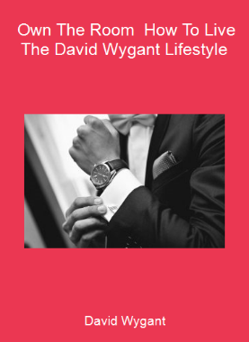 David Wygant - Own The Room - How To Live The David Wygant Lifestyle