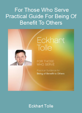 Eckhart Tolle - For Those Who Serve Practical Guide For Being Of Benefit To Others