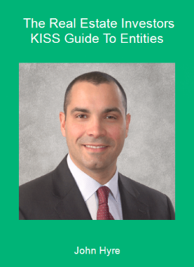 John Hyre - The Real Estate Investors KISS Guide To Entities