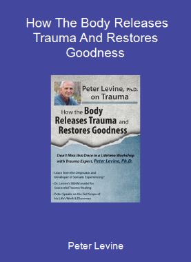 Peter Levine - How The Body Releases Trauma And Restores Goodness