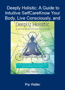 Pip Waller - Deeply Holistic: A Guide to Intuitive Self-Care-Know Your Body, Live Consciously, and NurtureYour Spirit
