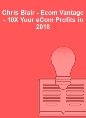 Chris Blair - Ecom Vantage - 10X Your eCom Profits in 2018