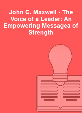 John C. Maxwell - The Voice of a Leader: An Empowering Messagea of Strength