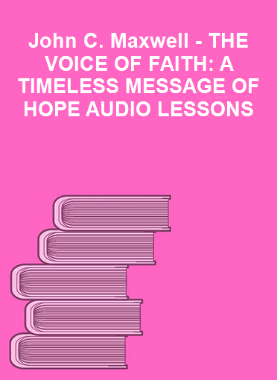 John C. Maxwell - THE VOICE OF FAITH: A TIMELESS MESSAGE OF HOPE AUDIO LESSONS