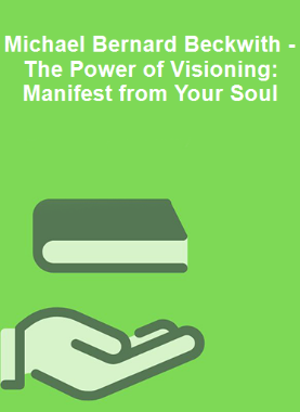Michael Bernard Beckwith - The Power of Visioning: Manifest from Your Soul