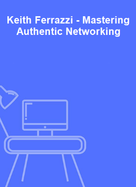 Keith Ferrazzi - Mastering Authentic Networking