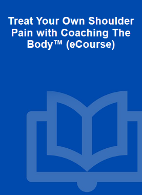 Treat Your Own Shoulder Pain with Coaching The Body™ (eCourse)