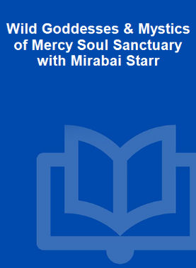 Wild Goddesses & Mystics of Mercy Soul Sanctuary with Mirabai Starr 