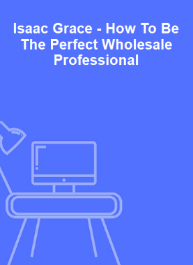 Isaac Grace - How To Be The Perfect Wholesale Professional 