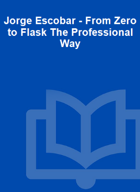 Jorge Escobar - From Zero to Flask The Professional Way