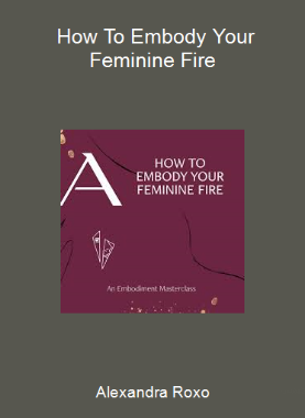 Alexandra Roxo - How To Embody Your Feminine Fire