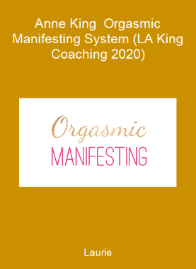 Laurie-Anne King - Orgasmic Manifesting System (LA King Coaching 2020)