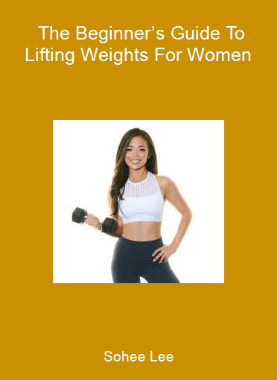 Sohee Lee - The Beginner’s Guide To Lifting Weights For Women