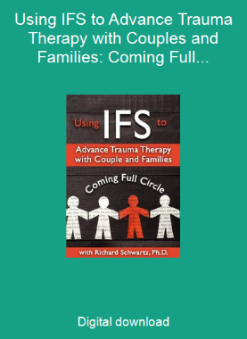 Using IFS to Advance Trauma Therapy with Couples and Families: Coming Full Circle