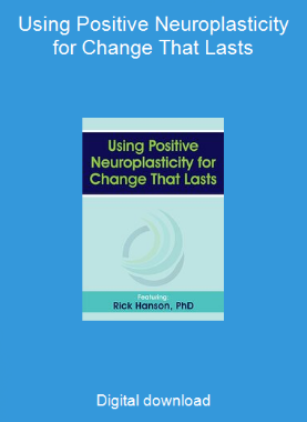 Using Positive Neuroplasticity for Change That Lasts