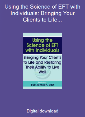 Using the Science of EFT with Individuals: Bringing Your Clients to Life and Restoring Their Ability to Live Well