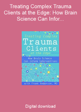 Treating Complex Trauma Clients at the Edge: How Brain Science Can Inform Interventions