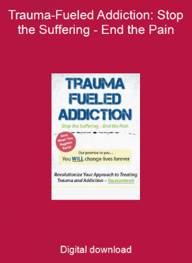 Trauma-Fueled Addiction: Stop the Suffering - End the Pain
