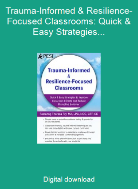 Trauma-Informed & Resilience-Focused Classrooms: Quick & Easy Strategies to Improve Classroom Climate and Reduce Disruptive Behavior