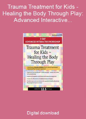 Trauma Treatment for Kids - Healing the Body Through Play: Advanced Interactive Workshop
