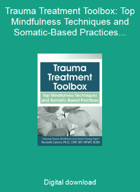 Trauma Treatment Toolbox: Top Mindfulness Techniques and Somatic-Based Practices