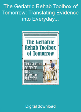 The Geriatric Rehab Toolbox of Tomorrow: Translating Evidence into Everyday Practice