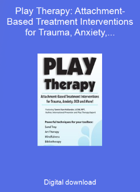 Play Therapy: Attachment-Based Treatment Interventions for Trauma, Anxiety, OCD and More!