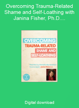 Overcoming Trauma-Related Shame and Self-Loathing with Janina Fisher, Ph.D.