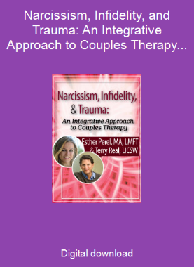 Narcissism, Infidelity, and Trauma: An Integrative Approach to Couples Therapy with Esther Perel & Terry Real