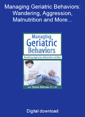 Managing Geriatric Behaviors: Wandering, Aggression, Malnutrition and More