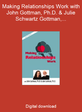Making Relationships Work with John Gottman, Ph.D. & Julie Schwartz Gottman, Ph.D.