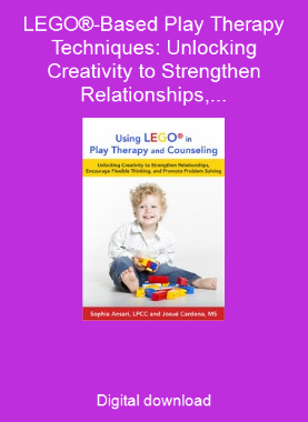 LEGO®-Based Play Therapy Techniques: Unlocking Creativity to Strengthen Relationships, Encourage Flexible Thinking, and Promote Problem Solving