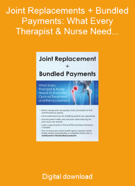 Joint Replacements + Bundled Payments: What Every Therapist & Nurse Needs to Know for Optimal Treatment and Reimbursement
