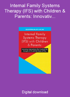 Internal Family Systems Therapy (IFS) with Children & Parents: Innovative Interventions that Combine the Strength of IFS with the Power of Play