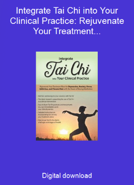 Integrate Tai Chi into Your Clinical Practice: Rejuvenate Your Treatment Plans for Depression, Anxiety, Stress, Addiction, and Chronic Pain with the Power of Moving Meditation