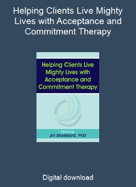Helping Clients Live Mighty Lives with Acceptance and Commitment Therapy